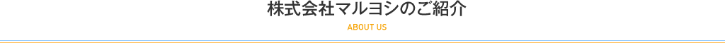 株式会社マルヨシのご紹介 ABOUT US